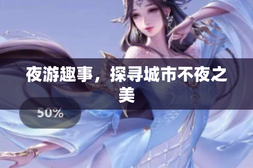 夜游趣事，探寻城市不夜之美