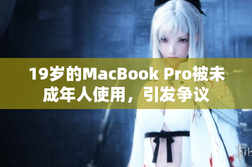 19岁的MacBook Pro被未成年人使用，引发争议