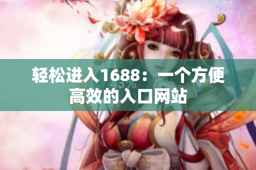 轻松进入1688：一个方便高效的入口网站