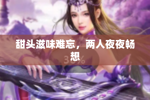 甜头滋味难忘，两人夜夜畅想