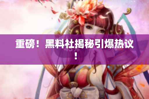 重磅！黑料社揭秘引爆热议！