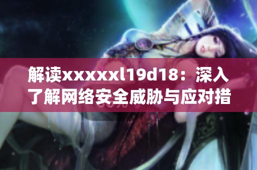解读xxxxxl19d18：深入了解网络安全威胁与应对措施)