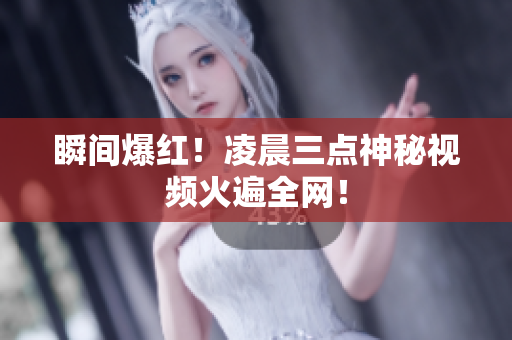 瞬间爆红！凌晨三点神秘视频火遍全网！