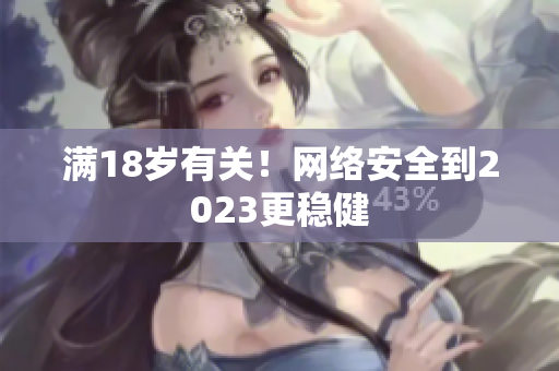 满18岁有关！网络安全到2023更稳健