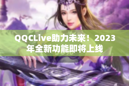 QQCLive助力未来！2023年全新功能即将上线