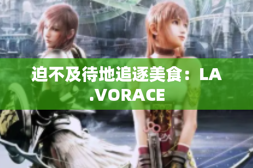 迫不及待地追逐美食：LA.VORACE