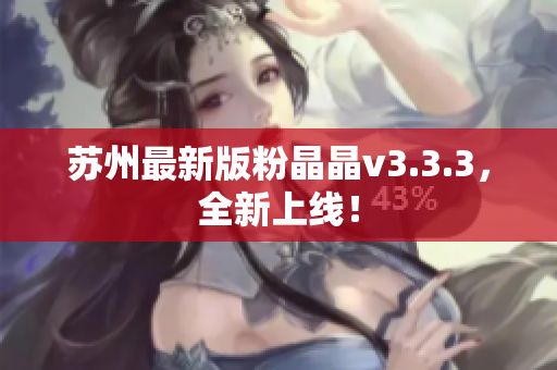 苏州最新版粉晶晶v3.3.3，全新上线！