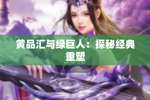 黄品汇与绿巨人：探秘经典重塑