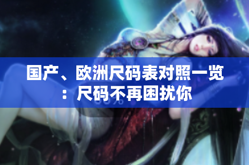 国产、欧洲尺码表对照一览：尺码不再困扰你