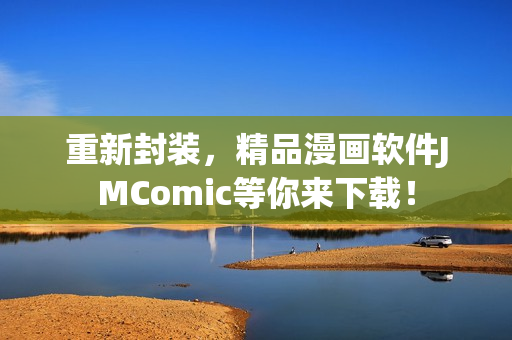重新封装，精品漫画软件JMComic等你来下载！