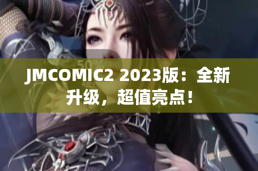 JMCOMIC2 2023版：全新升级，超值亮点！