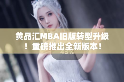 黄品汇MBA旧版转型升级！重磅推出全新版本！