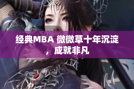 经典MBA 微微草十年沉淀，成就非凡