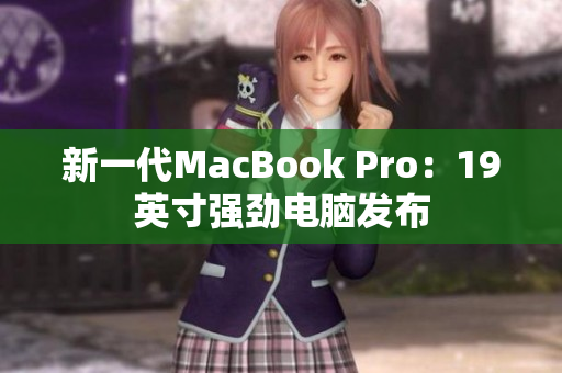 新一代MacBook Pro：19英寸强劲电脑发布
