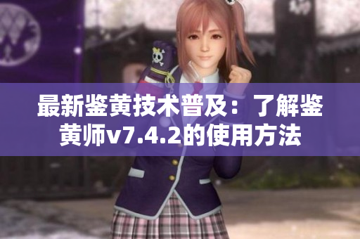 最新鉴黄技术普及：了解鉴黄师v7.4.2的使用方法