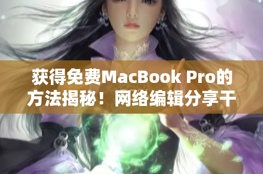 获得免费MacBook Pro的方法揭秘！网络编辑分享干货