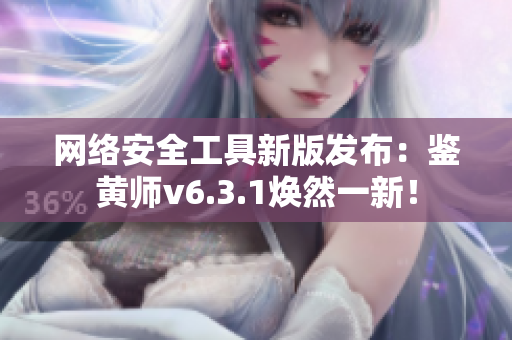 网络安全工具新版发布：鉴黄师v6.3.1焕然一新！
