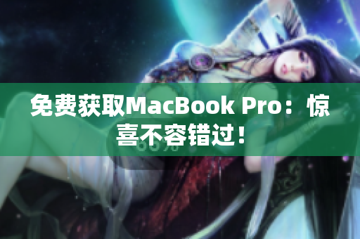 免费获取MacBook Pro：惊喜不容错过！