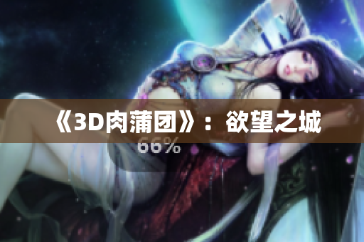 《3D肉蒲团》：欲望之城