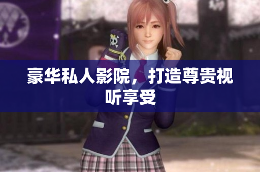 豪华私人影院，打造尊贵视听享受