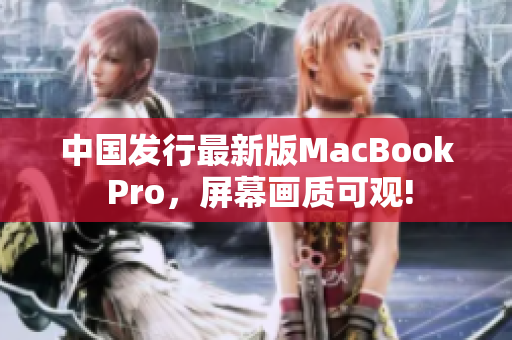 中国发行最新版MacBook Pro，屏幕画质可观!