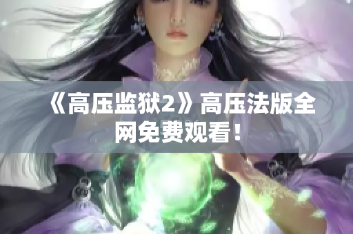 《高压监狱2》高压法版全网免费观看！