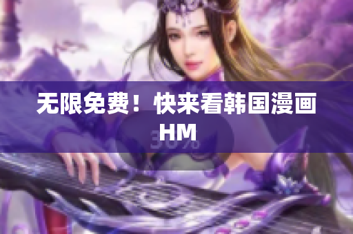 无限免费！快来看韩国漫画HM