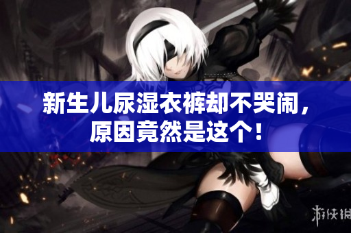 新生儿尿湿衣裤却不哭闹，原因竟然是这个！