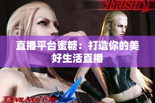 直播平台蜜糖：打造你的美好生活直播