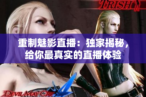 重制魅影直播：独家揭秘，给你最真实的直播体验