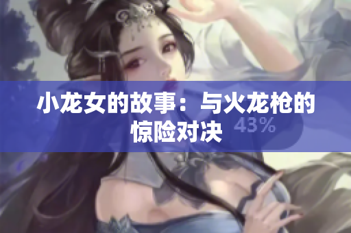 小龙女的故事：与火龙枪的惊险对决