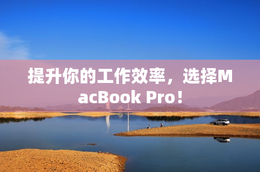 提升你的工作效率，选择MacBook Pro！