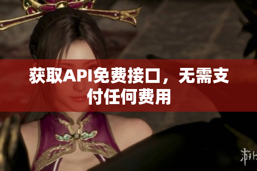 获取API免费接口，无需支付任何费用