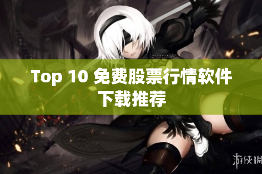 Top 10 免费股票行情软件下载推荐