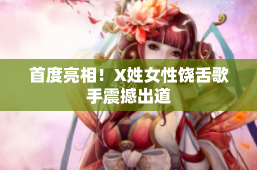 首度亮相！X姓女性饶舌歌手震撼出道