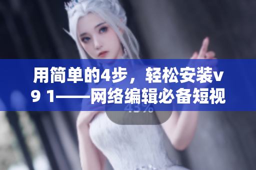 用简单的4步，轻松安装v9 1——网络编辑必备短视频素材
