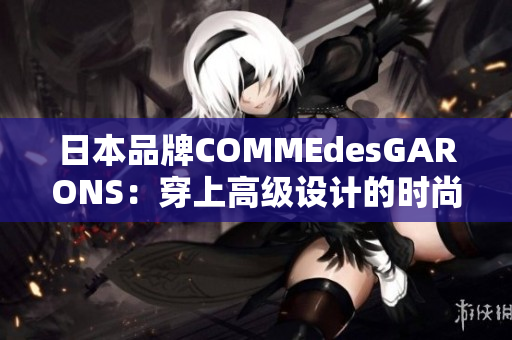 日本品牌COMMEdesGARONS：穿上高级设计的时尚风范