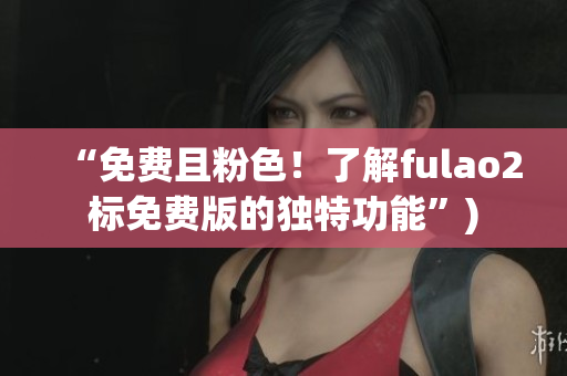 “免费且粉色！了解fulao2标免费版的独特功能”)