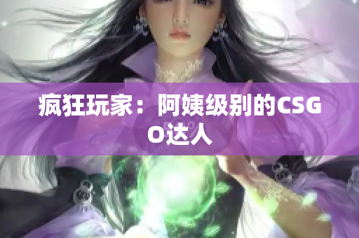 疯狂玩家：阿姨级别的CSGO达人