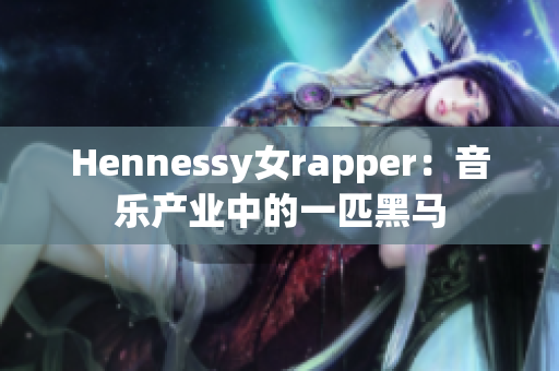 Hennessy女rapper：音乐产业中的一匹黑马