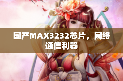 国产MAX3232芯片，网络通信利器