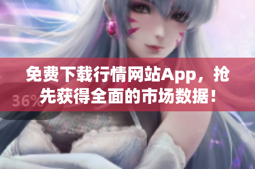 免费下载行情网站App，抢先获得全面的市场数据！