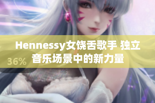 Hennessy女饶舌歌手 独立音乐场景中的新力量