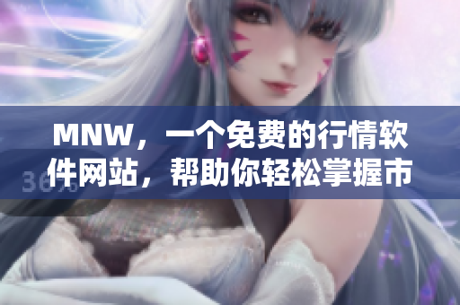 MNW，一个免费的行情软件网站，帮助你轻松掌握市场信息