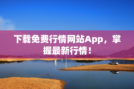 下载免费行情网站App，掌握最新行情！