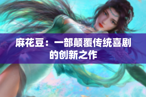 麻花豆：一部颠覆传统喜剧的创新之作