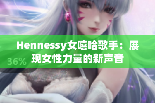 Hennessy女嘻哈歌手：展现女性力量的新声音