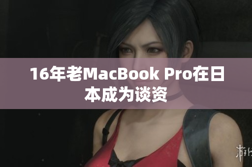 16年老MacBook Pro在日本成为谈资