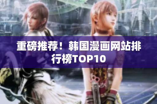 重磅推荐！韩国漫画网站排行榜TOP10