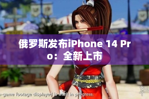俄罗斯发布iPhone 14 Pro：全新上市